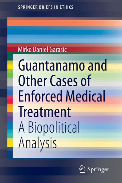 Guantanamo and Other Cases of Enforced Medical Treatment: A Biopolitical Analysis