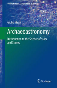 Title: Archaeoastronomy: Introduction to the Science of Stars and Stones, Author: Giulio Magli