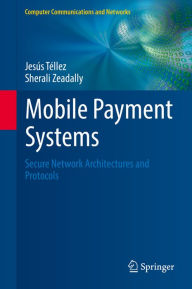 Title: Mobile Payment Systems: Secure Network Architectures and Protocols, Author: Jesús Téllez