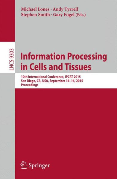 Information Processing in Cells and Tissues: 10th International Conference, IPCAT 2015, San Diego, CA, USA, September 14-16, 2015, Proceedings