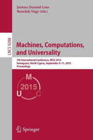 Title: Machines, Computations, and Universality: 7th International Conference, MCU 2015, Famagusta, North Cyprus, September 9-11, 2015, Proceedings, Author: Jerome Durand-Lose