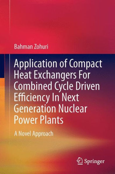 Application of Compact Heat Exchangers For Combined Cycle Driven Efficiency In Next Generation Nuclear Power Plants: A Novel Approach