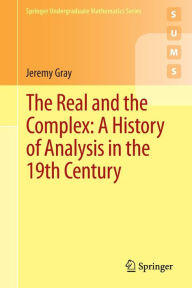 Title: The Real and the Complex: A History of Analysis in the 19th Century, Author: Jeremy Gray
