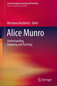 Title: Alice Munro: Understanding, Adapting and Teaching, Author: Miroslawa Buchholtz