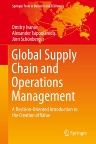 Title: Global Supply Chain and Operations Management: A Decision-Oriented Introduction to the Creation of Value, Author: Dmitry Ivanov