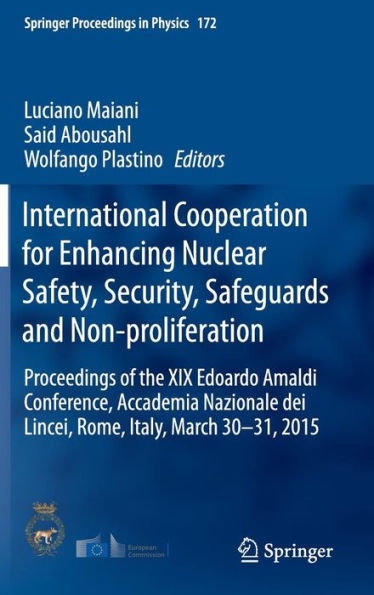 International Cooperation for Enhancing Nuclear Safety, Security, Safeguards and Non-proliferation: Proceedings of the XIX Edoardo Amaldi Conference, Accademia Nazionale dei Lincei, Rome, Italy, March 30-31, 2015