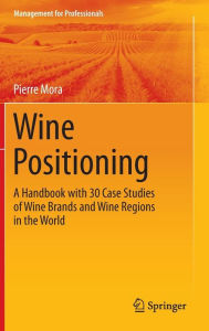 Textbook downloads for kindle Wine Positioning: A Handbook with 30 Case Studies of Wine Brands and Wine Regions in the World by Pierre Mora 9783319244792