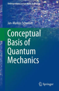 Title: Conceptual Basis of Quantum Mechanics, Author: Jan-Markus Schwindt