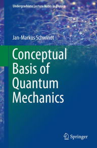 Title: Conceptual Basis of Quantum Mechanics, Author: Jan-Markus Schwindt