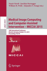 Title: Medical Image Computing and Computer-Assisted Intervention - MICCAI 2015: 18th International Conference, Munich, Germany, October 5-9, 2015, Proceedings, Part III, Author: Nassir Navab