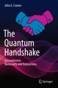 Title: The Quantum Handshake: Entanglement, Nonlocality and Transactions, Author: John G. Cramer