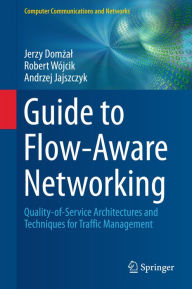 Title: Guide to Flow-Aware Networking: Quality-of-Service Architectures and Techniques for Traffic Management, Author: Jerzy Domzal