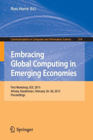 Title: Embracing Global Computing in Emerging Economies: First Workshop, EGC 2015, Almaty, Kazakhstan, February 26-28, 2015. Proceedings, Author: Ross Horne