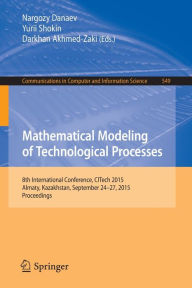 Title: Mathematical Modeling of Technological Processes: 8th International Conference, CITech 2015, Almaty, Kazakhstan, September 24-27, 2015, Proceedings, Author: Nargozy Danaev