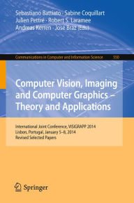 Title: Computer Vision, Imaging and Computer Graphics - Theory and Applications: International Joint Conference, VISIGRAPP 2014, Lisbon, Portugal, January 5-8, 2014, Revised Selected Papers, Author: Sebastiano Battiato