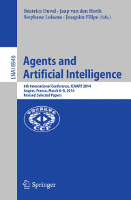 Title: Agents and Artificial Intelligence: 6th International Conference, ICAART 2014, Angers, France, March 6-8, 2014, Revised Selected Papers, Author: Béatrice Duval