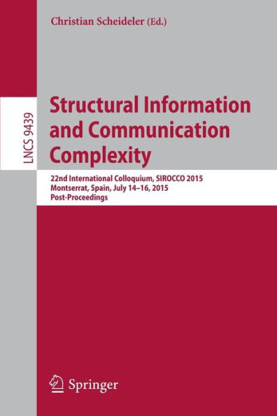 Structural Information and Communication Complexity: 22nd International Colloquium, SIROCCO 2015, Montserrat, Spain, July 14-16, 2015. Post-Proceedings