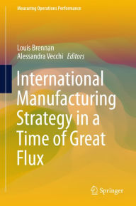 Title: International Manufacturing Strategy in a Time of Great Flux, Author: Louis Brennan