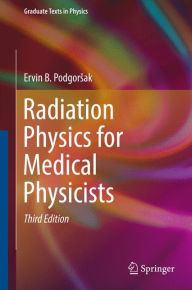 Title: Radiation Physics for Medical Physicists, Author: Ervin B. Podgorsak