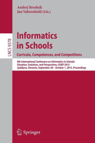 Title: Informatics in Schools. Curricula, Competences, and Competitions: 8th International Conference on Informatics in Schools: Situation, Evolution, and Perspectives, ISSEP 2015, Ljubljana, Slovenia, September 28 - October 1, 2015, Proceedings, Author: Andrej Brodnik