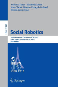 Title: Social Robotics: 7th International Conference, ICSR 2015, Paris, France, October 26-30, 2015, Proceedings, Author: Adriana Tapus