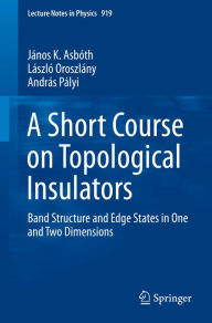 Title: A Short Course on Topological Insulators: Band Structure and Edge States in One and Two Dimensions, Author: János K. Asbóth