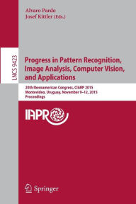 Title: Progress in Pattern Recognition, Image Analysis, Computer Vision, and Applications: 20th Iberoamerican Congress, CIARP 2015, Montevideo, Uruguay, November 9-12, 2015, Proceedings, Author: Alvaro Pardo