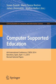 Title: Computer Supported Education: 6th International Conference, CSEDU 2014, Barcelona, Spain, April 1-3, 2014, Revised Selected Papers, Author: Susan Zvacek