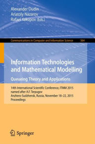 Title: Information Technologies and Mathematical Modelling - Queueing Theory and Applications: 14th International Scientific Conference, ITMM 2015, named after A. F. Terpugov, Anzhero-Sudzhensk, Russia, November 18-22, 2015, Proceedings, Author: Alexander Dudin