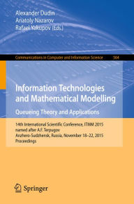 Title: Information Technologies and Mathematical Modelling - Queueing Theory and Applications: 14th International Scientific Conference, ITMM 2015, named after A. F. Terpugov, Anzhero-Sudzhensk, Russia, November 18-22, 2015, Proceedings, Author: Alexander Dudin