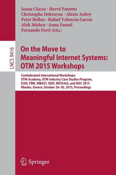 On the Move to Meaningful Internet Systems: OTM 2015 Workshops: Confederated International Workshops: OTM Academy, OTM Industry Case Studies Program, EI2N, FBM, INBAST, ISDE, META4eS, and MSC 2015, Rhodes, Greece, October 26-30, 2015. Proceedings