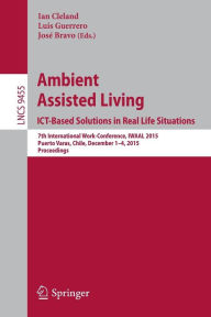 Title: Ambient Assisted Living. ICT-based Solutions in Real Life Situations: 7th International Work-Conference, IWAAL 2015, Puerto Varas, Chile, December 1-4, 2015, Proceedings, Author: Ian Cleland