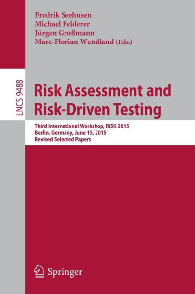 Risk Assessment and Risk-Driven Testing: Third International Workshop, RISK 2015, Berlin, Germany, June 15, 2015. Revised Selected Papers