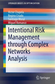 Title: Intentional Risk Management through Complex Networks Analysis, Author: Victor Chapela