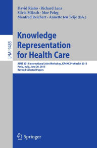 Title: Knowledge Representation for Health Care: AIME 2015 International Joint Workshop, KR4HC/ProHealth 2015, Pavia, Italy, June 20, 2015, Revised Selected Papers, Author: David Riaño