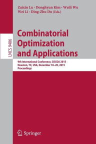 Title: Combinatorial Optimization and Applications: 9th International Conference, COCOA 2015, Houston, TX, USA, December 18-20, 2015, Proceedings, Author: Zaixin Lu