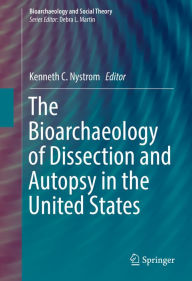 Title: The Bioarchaeology of Dissection and Autopsy in the United States, Author: Kenneth C. Nystrom