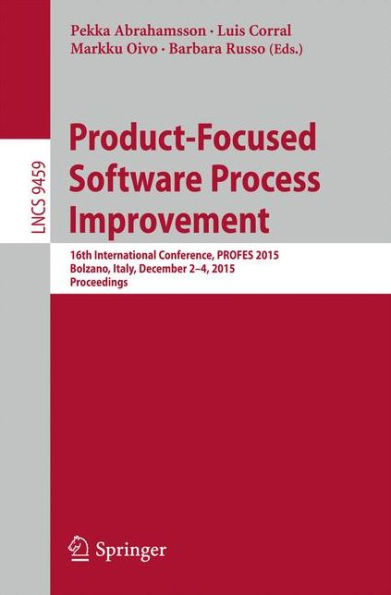 Product-Focused Software Process Improvement: 16th International Conference, PROFES 2015, Bolzano, Italy, December 2-4, 2015, Proceedings