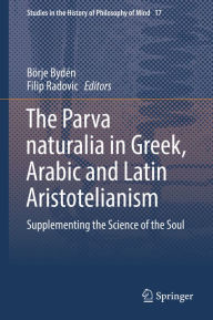 Title: The Parva naturalia in Greek, Arabic and Latin Aristotelianism: Supplementing the Science of the Soul, Author: Börje Bydén