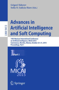 Title: Advances in Artificial Intelligence and Soft Computing: 14th Mexican International Conference on Artificial Intelligence, MICAI 2015, Cuernavaca, Morelos, Mexico, October 25-31, 2015, Proceedings, Part I, Author: Grigori Sidorov