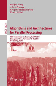 Title: Algorithms and Architectures for Parallel Processing: 15th International Conference, ICA3PP 2015, Zhangjiajie, China, November 18-20, 2015, Proceedings, Part I, Author: Guojun Wang