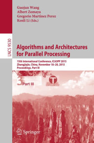 Title: Algorithms and Architectures for Parallel Processing: 15th International Conference, ICA3PP 2015, Zhangjiajie, China, November 18-20, 2015, Proceedings, Part III, Author: Guojun Wang
