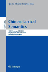 Title: Chinese Lexical Semantics: 16th Workshop, CLSW 2015, Beijing, China, May 9-11, 2015, Revised Selected Papers, Author: Qin Lu