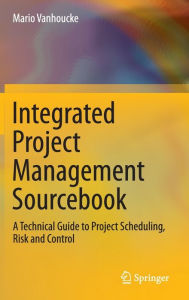 Title: Integrated Project Management Sourcebook: A Technical Guide to Project Scheduling, Risk and Control, Author: Mario Vanhoucke