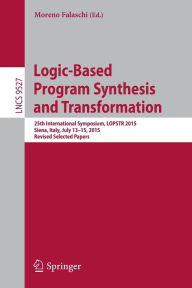 Title: Logic-Based Program Synthesis and Transformation: 25th International Symposium, LOPSTR 2015, Siena, Italy, July 13-15, 2015. Revised Selected Papers, Author: Moreno Falaschi