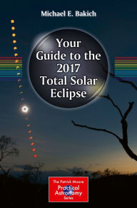 Title: Your Guide to the 2017 Total Solar Eclipse, Author: Michael E. Bakich