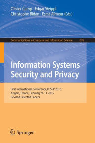 Title: Information Systems Security and Privacy: First International Conference, ICISSP 2015, Angers, France, February 9-11, 2015, Revised Selected Papers, Author: Olivier Camp