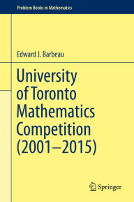 Title: University of Toronto Mathematics Competition (2001-2015), Author: Edward J. Barbeau