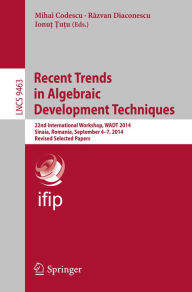Title: Recent Trends in Algebraic Development Techniques: 22nd International Workshop, WADT 2014, Sinaia, Romania, September 4-7, 2014, Revised Selected Papers, Author: Mihai Codescu