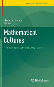 Title: Mathematical Cultures: The London Meetings 2012-2014, Author: Brendan Larvor